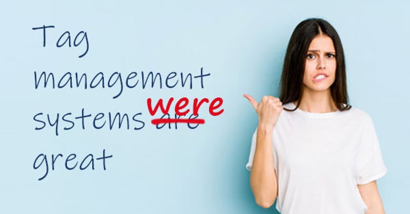 Reality check: Tag management systems and data layers are out.